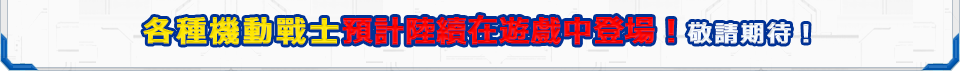 各種機動戰士預計陸續在遊戲中登場！敬請期待！