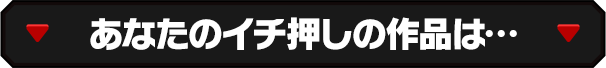 あなたのイチ押しの作品は…
